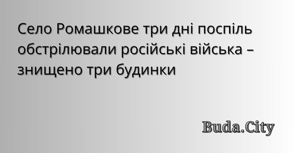 Три дні поспіль село Ромашкове під обстрілом рф: знищено три будинки