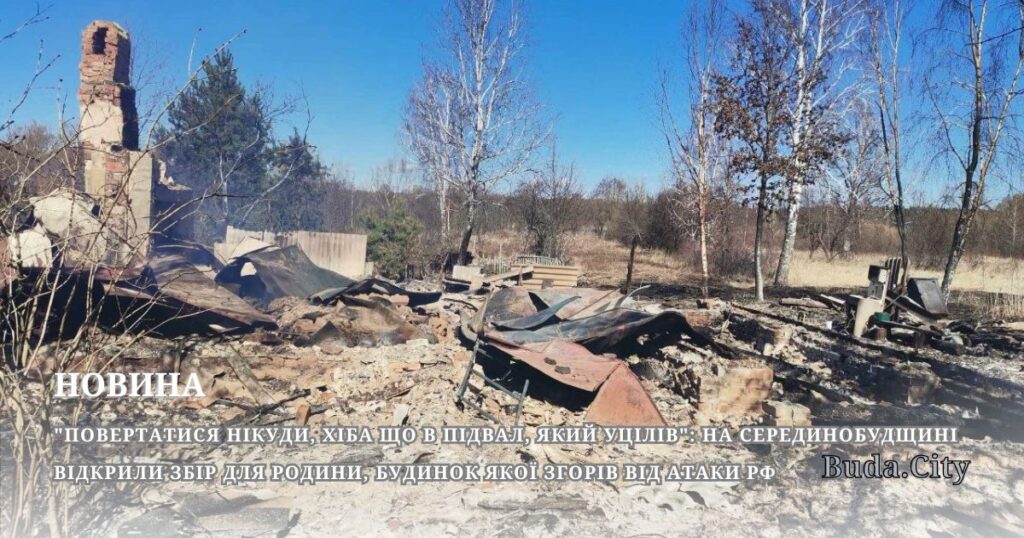 “Повертатися нікуди, хіба що в підвал, який уцілів”: на Серединобудщині відкрили збір для родини, будинок якої згорів від атаки рф