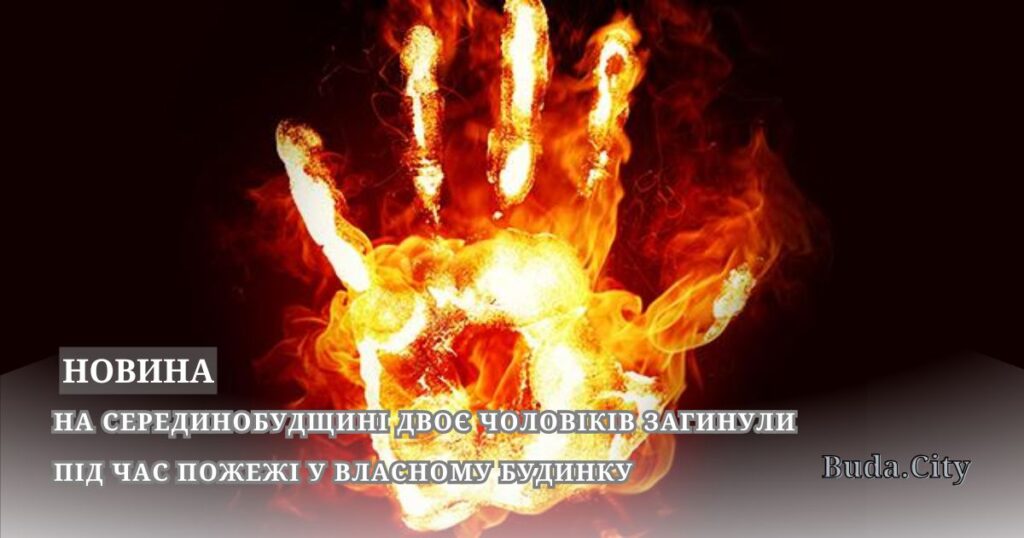 На Серединобудщині двоє чоловіків загинули під час пожежі у власному будинку
