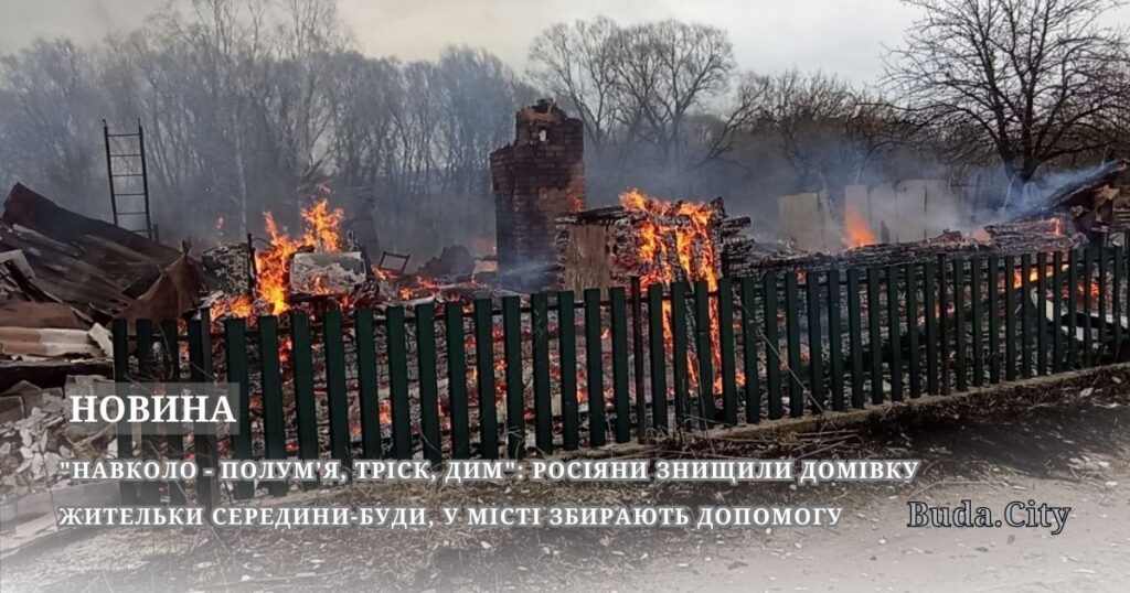 “Навколо – полум’я, тріск, дим”: росіяни знищили домівку жительки Середини-Буди, у місті збирають допомогу