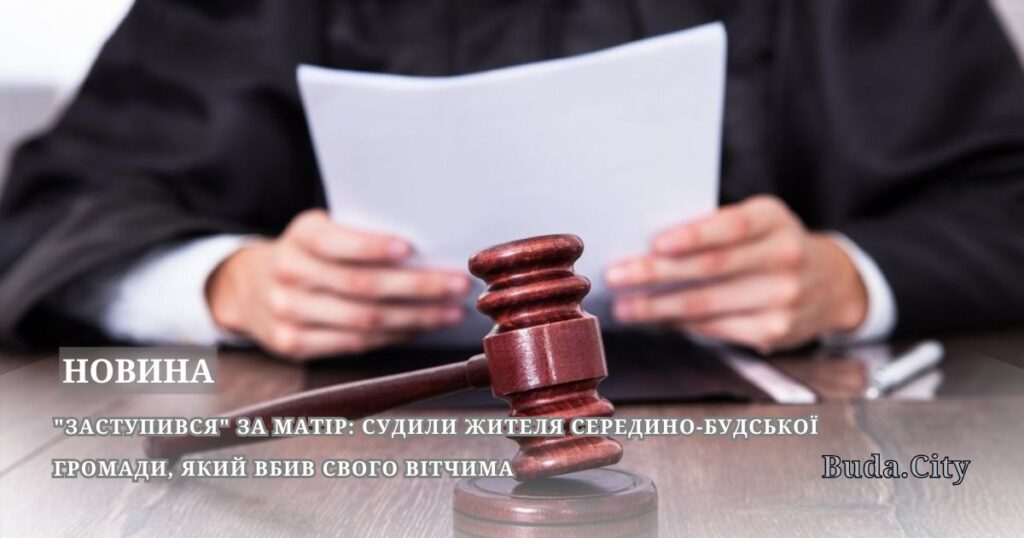 “Заступився” за матір: судили жителя Середино-Будської громади, який вбив свого вітчима