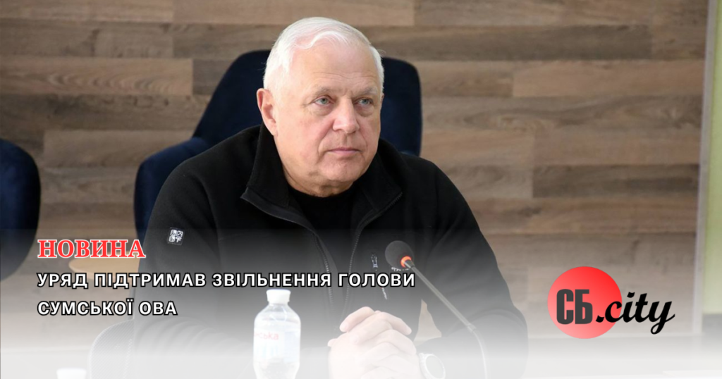 Уряд підтримав звільнення голови Сумської ОВА