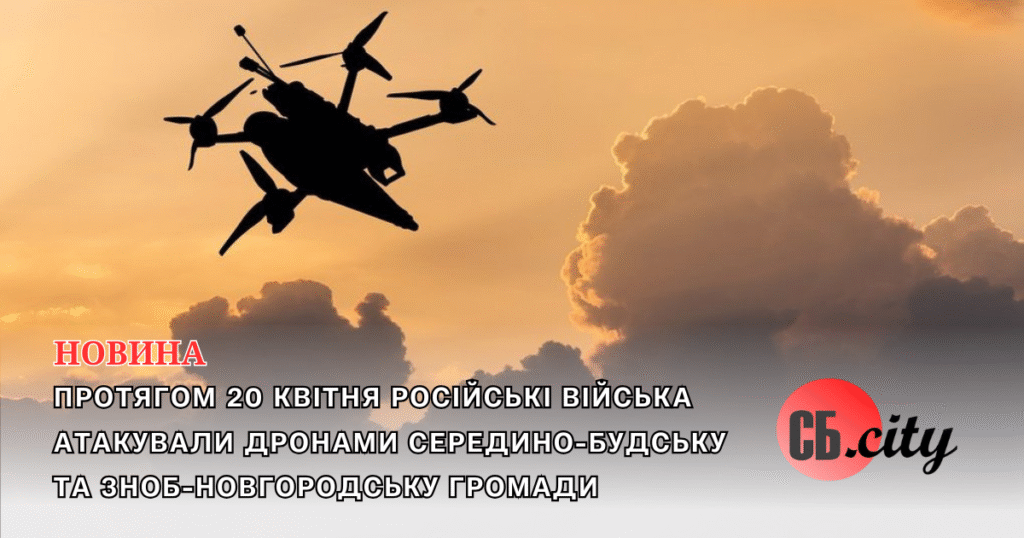 Протягом 20 квітня російські війська атакували дронами Середино-Будську та Зноб-Новгородську громади