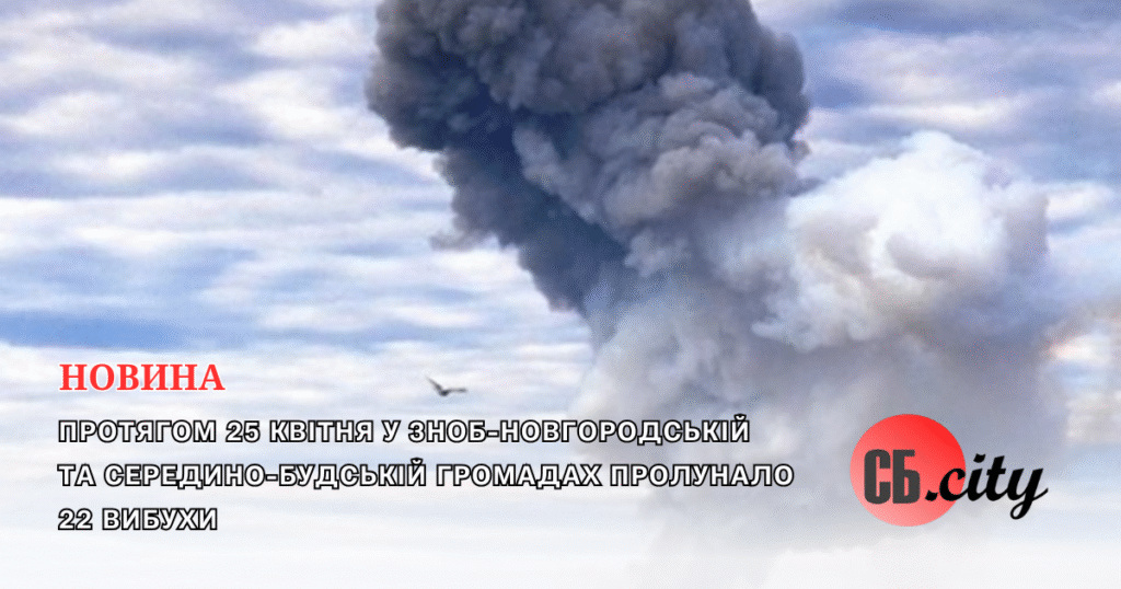 Протягом 25 квітня у Зноб-Новгородській та Середино-Будській громадах пролунало 22 вибухи