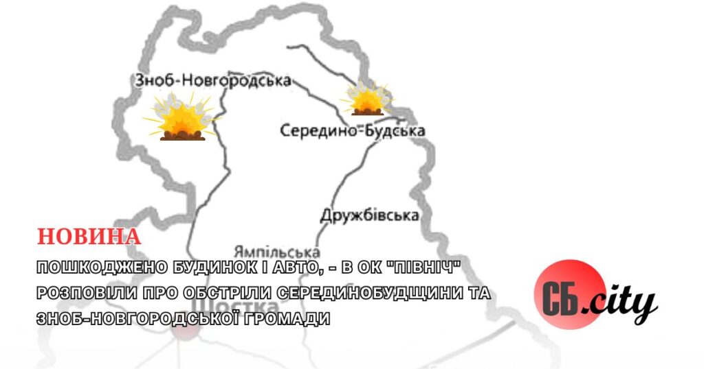 Пошкоджено будинок і авто, – в ОК “Північ” розповіли про обстріли Серединобудщини та Зноб-Новгородської громади