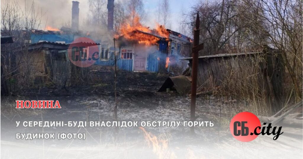 У Середині-Буді внаслідок обстрілу горить будинок (ФОТО)