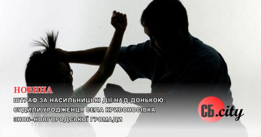 Штраф за насильницькі дії над донькою: судили уродженця села Кривоносівка Зноб-Новгородської громади
