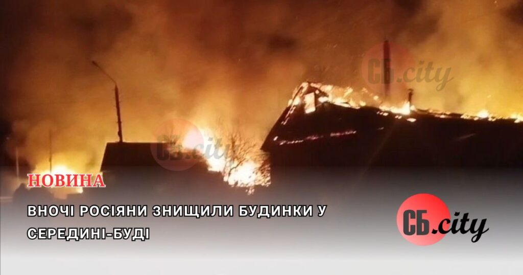 Вночі росіяни знищили будинки у Середині-Буді