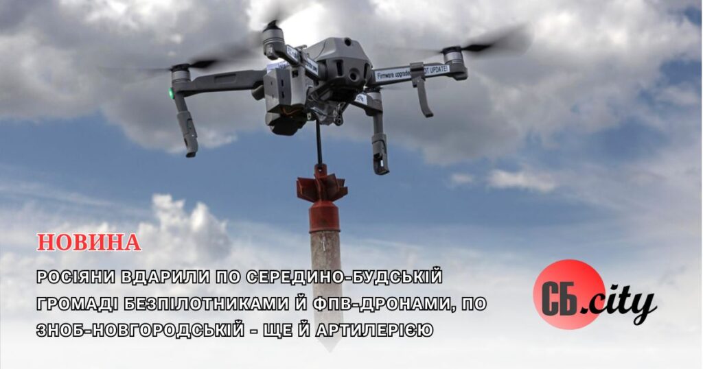 Росіяни вдарили по Середино-Будській громаді безпілотниками й ФПВ-дронами, по Зноб-Новгородській – ще й артилерією