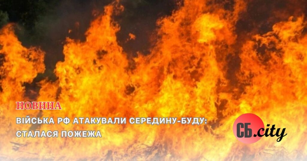 Війська рф атакували Середину-Буду: сталася пожежа