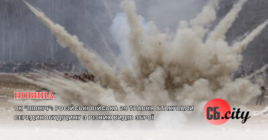 ОК “Північ”: російські війська 29 травня атакували Серединобудщину з різних видів зброї