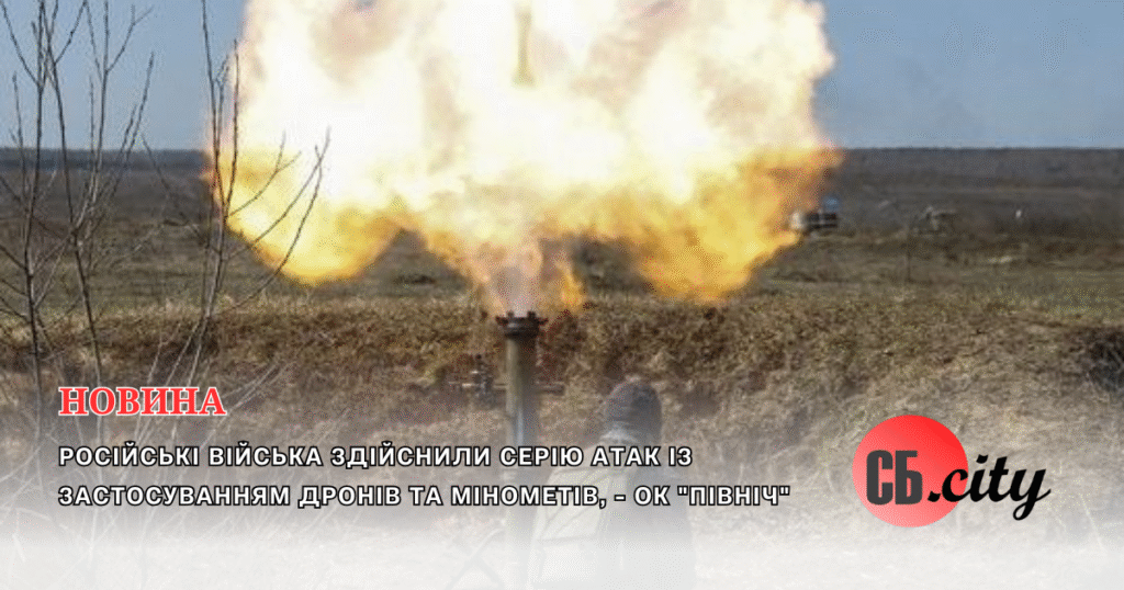 Російські війська здійснили серію атак із застосуванням дронів та мінометів,-ОК “Північ”