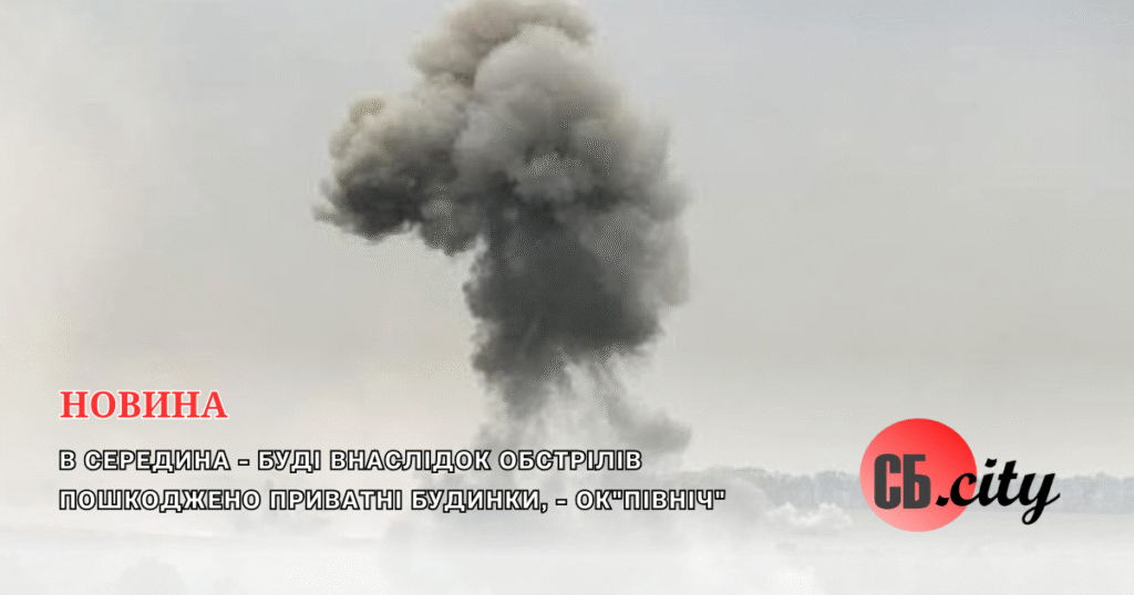 В Середина-Буді внаслідок обстрілів пошкоджено приватні будинки, – ОК”Північ”