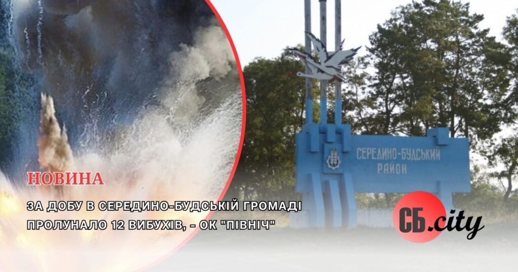 За добу в Середино-Будській громаді пролунало 12 вибухів, – ОК “Північ”