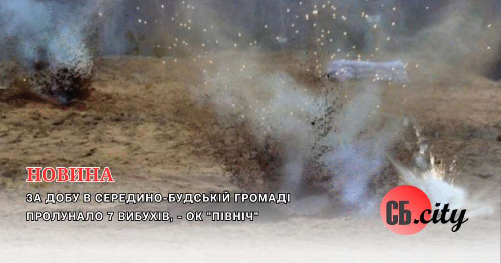 За добу в Середино-Будській громаді пролунало 7 вибухів, – ОК “Північ”