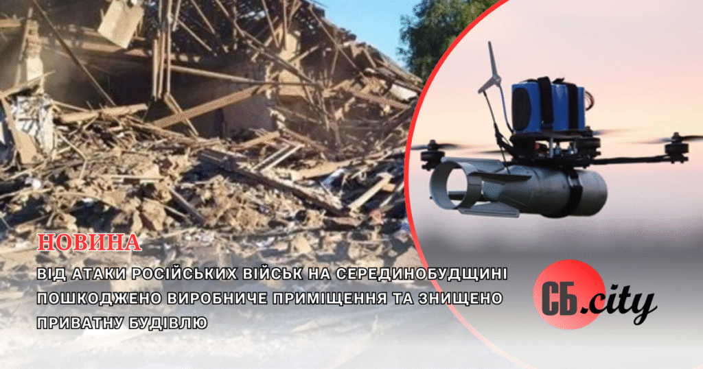 Від атаки російських військ на Серединобудщині пошкоджено виробниче приміщення та знищено приватну будівлю