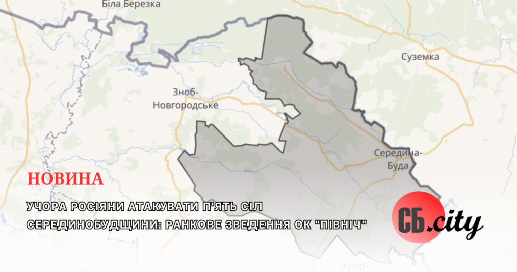 Учора росіяни атакувати п’ять сіл Серединобудщини: ранкове зведення ОК “Північ”