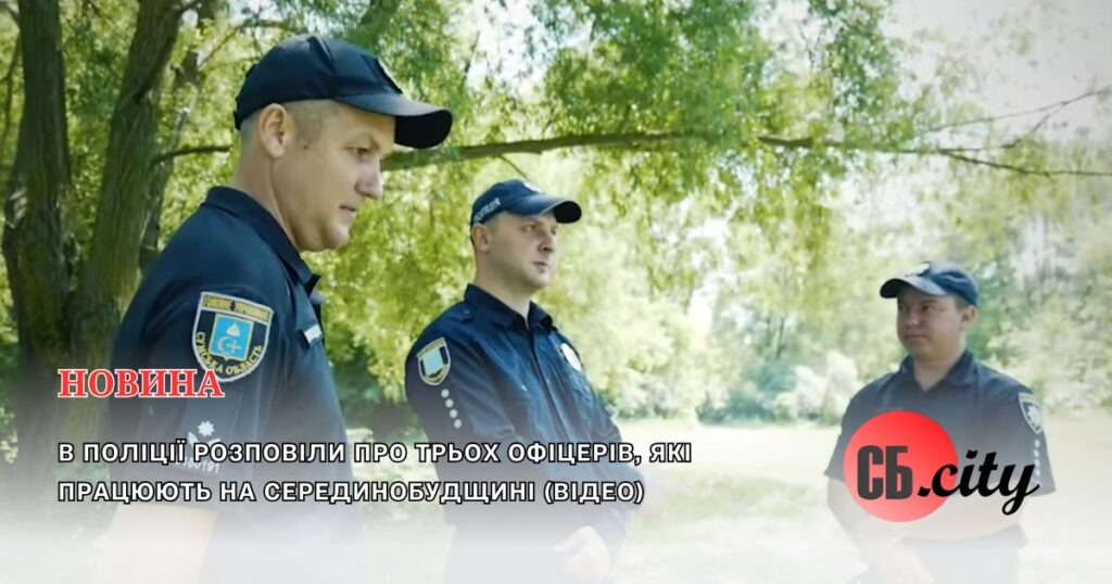 В поліції розповіли про трьох офіцерів, які працюють на Серединобудщині (ВІДЕО)