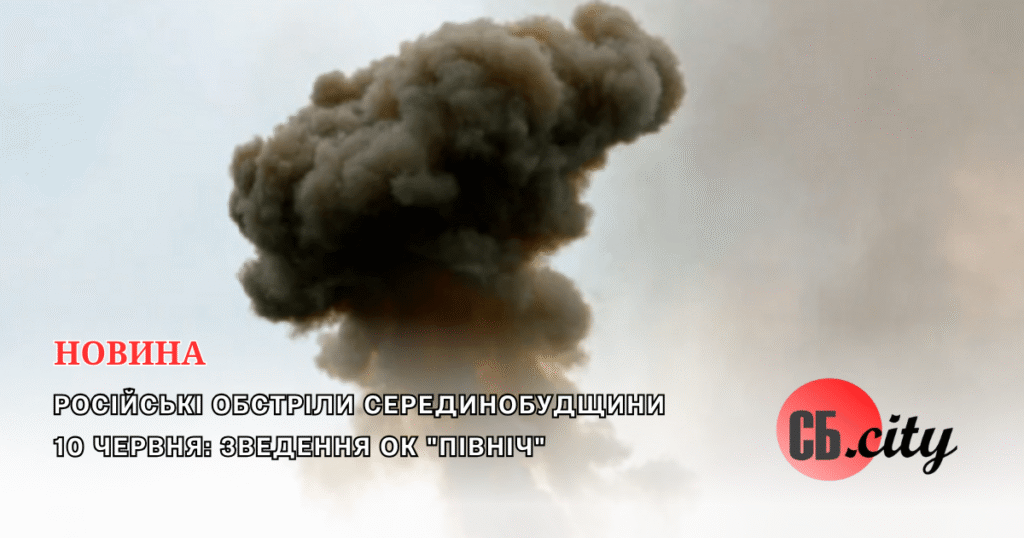 Російські обстріли Серединобудщини 10 червня: зведення ОК “Північ”