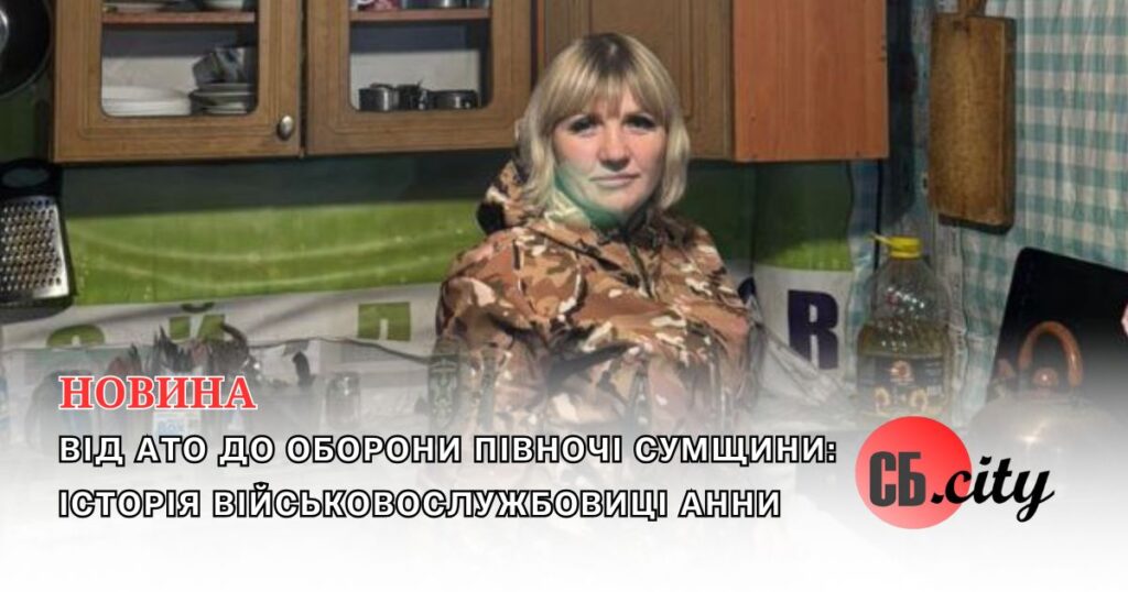 Від АТО до оборони півночі Сумщини: історія військовослужбовиці Анни