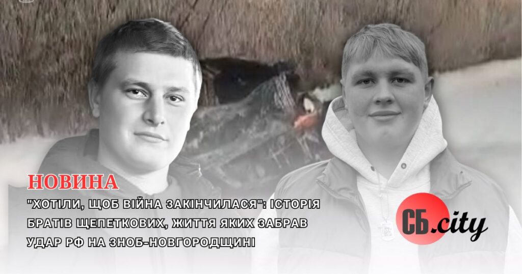 “Хотіли, щоб війна закінчилася”: історія братів Щепеткових, життя яких забрав удар рф на Зноб-Новгородщині