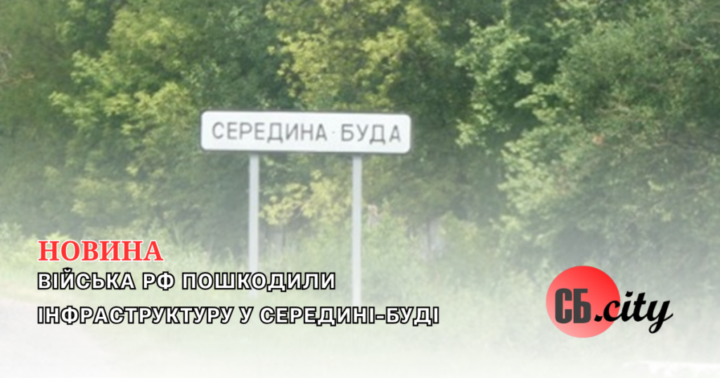 Війська рф пошкодили інфраструктуру у Середині-Буді