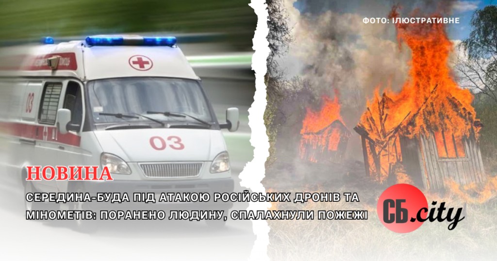 Середина-Буда під атакою російських дронів та мінометів: поранено людину, спалахнули пожежі