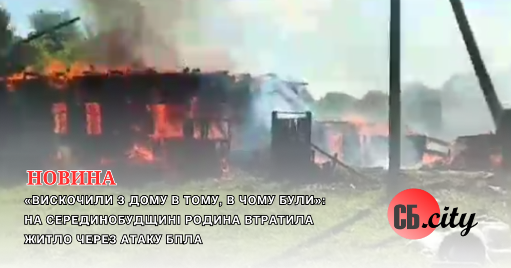 «Вискочили з дому в тому, в чому були»: на Серединобудщині родина втратила житло через атаку БпЛА