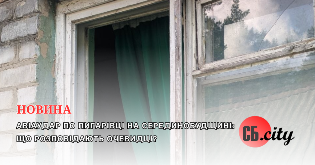 Авіаудар по Пигарівці на Серединобудщині: що розповідають очевидці?