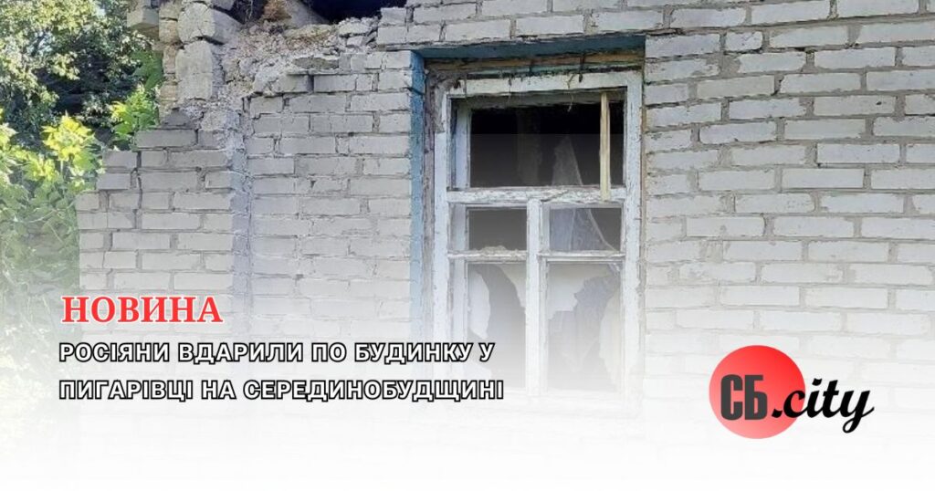 Росіяни вдарили по будинку у Пигарівці на Серединобудщині