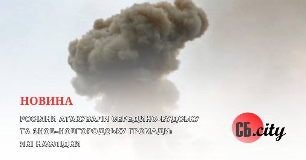 Росіяни атакували Середино-Будську та Зноб-Новгородську громади: які наслідки