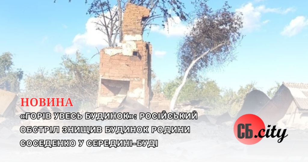 «Горів увесь будинок»: російський обстріл знищив будинок родини Соседенко у Середині-Буді