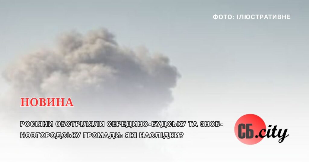 Росіяни обстріляли Середино-Будську та Зноб-Новгородську громади: які наслідки?