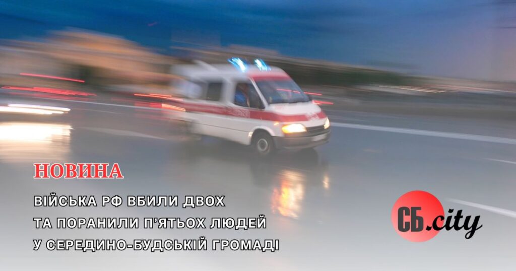 Війська рф вбили двох та поранили п’ятьох людей у Середино-Будській громаді