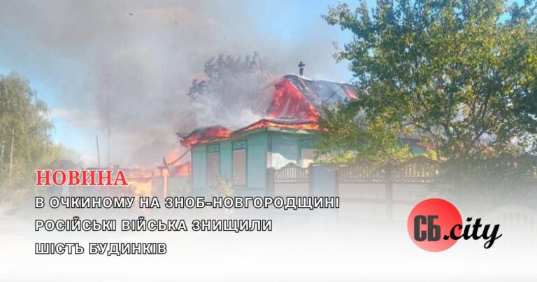 В Очкиному на Зноб-Новгородщині російські війська знищили шість будинків