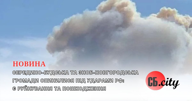 Середино-Будська та Зноб-Новгородська громади опинилися під ударами рф: є руйнування та пошкодження