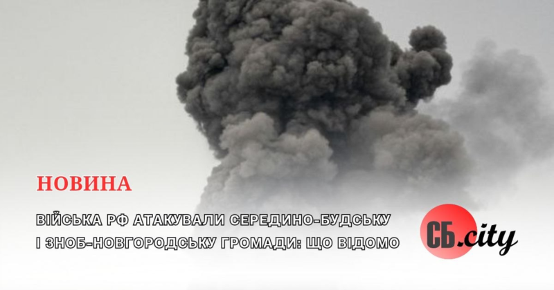 Війська рф атакували Середино-Будську і Зноб-Новгородську громади: що відомо